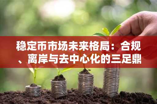 稳定币市场未来格局：合规、离岸与去中心化的三足鼎立