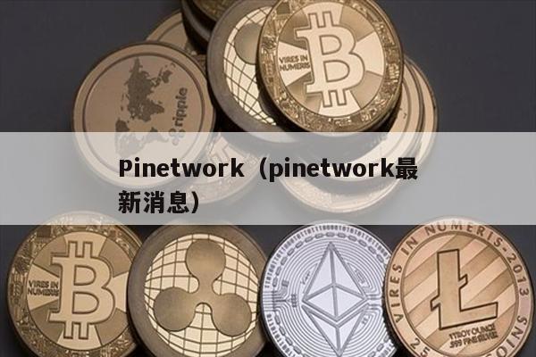 Pinetwork（pinetwork最新消息）