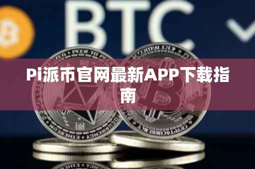 Pi派币官网最新APP下载指南