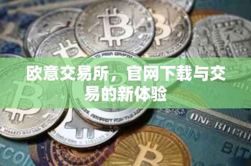 欧意交易所，官网下载与交易的新体验
