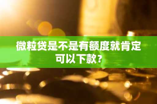 微粒贷是不是有额度就肯定可以下款？