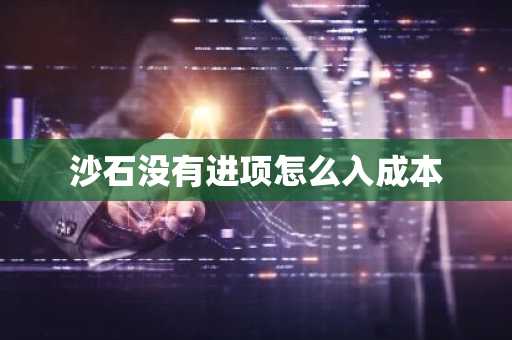 沙石没有进项怎么入成本