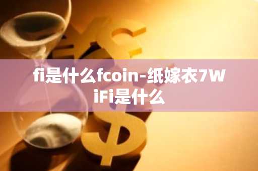fi是什么fcoin-纸嫁衣7WiFi是什么
