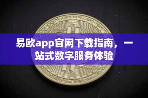 易欧app官网下载指南，一站式数字服务体验