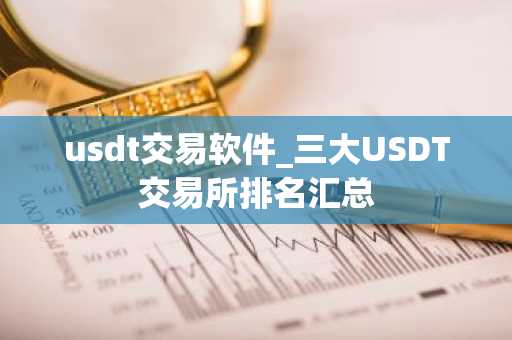 usdt交易软件_三大USDT交易所排名汇总