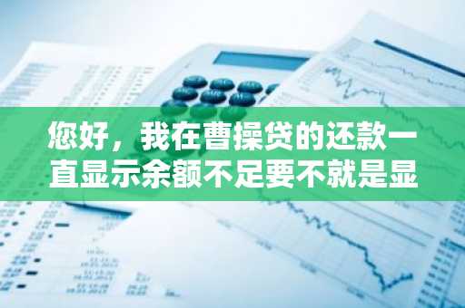 您好，我在曹操贷的还款一直显示余额不足要不就是显示网络不好，这是怎么回事啊？