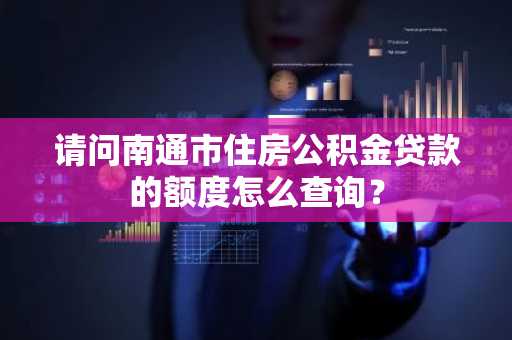 请问南通市住房公积金贷款的额度怎么查询？