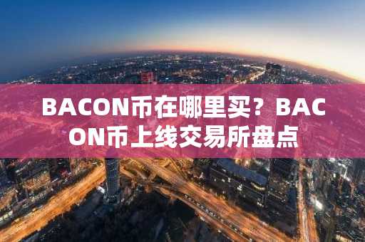 BACON币在哪里买？BACON币上线交易所盘点