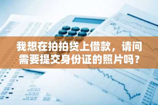 我想在拍拍贷上借款，请问需要提交身份证的照片吗？