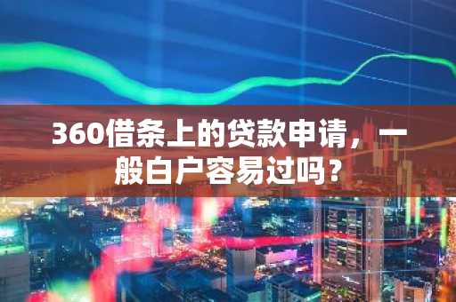 360借条上的贷款申请，一般白户容易过吗？