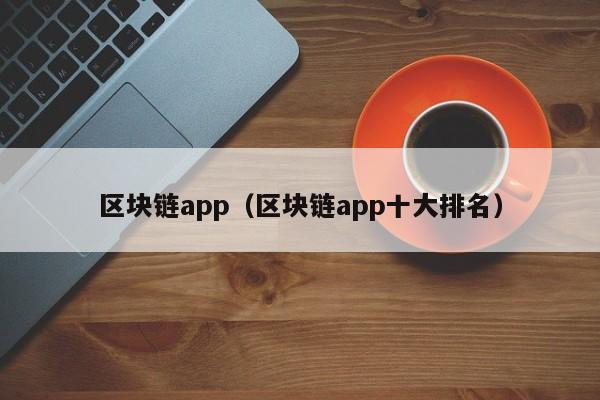 区块链app（区块链app十大排名）