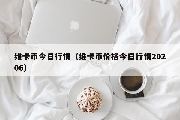 维卡币今日行情（维卡币价格今日行情20206）