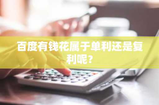 百度有钱花属于单利还是复利呢？