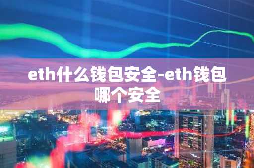 eth什么钱包安全-eth钱包哪个安全