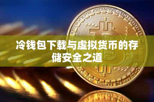 冷钱包下载与虚拟货币的存储安全之道