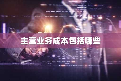 主营业务成本包括哪些