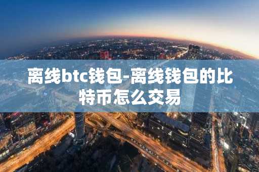 离线btc钱包-离线钱包的比特币怎么交易