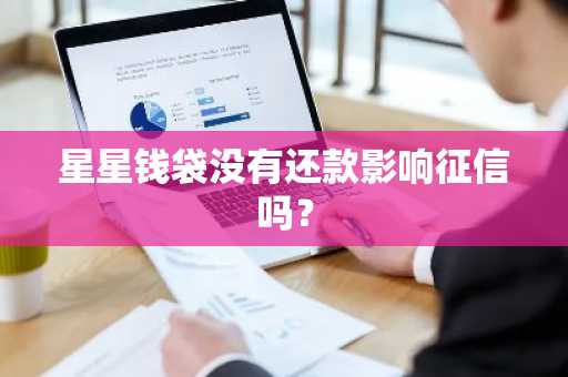 星星钱袋没有还款影响征信吗？