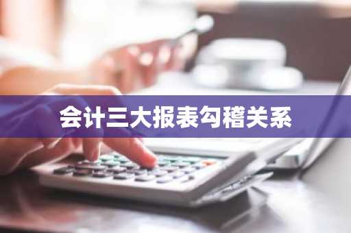 会计三大报表勾稽关系