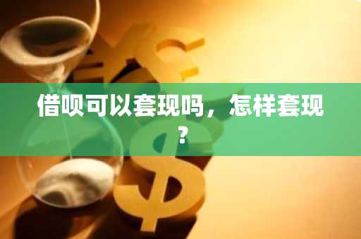 借呗可以套现吗，怎样套现？