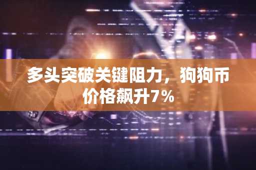 多头突破关键阻力，狗狗币价格飙升7%