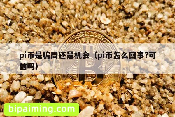 pi币是骗局还是机会（pi币怎么回事?可信吗）