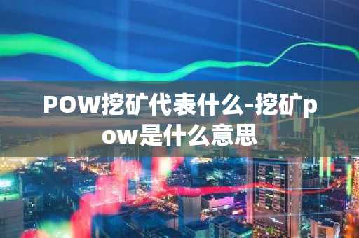 POW挖矿代表什么-挖矿pow是什么意思