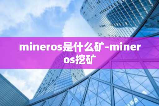 mineros是什么矿-mineros挖矿