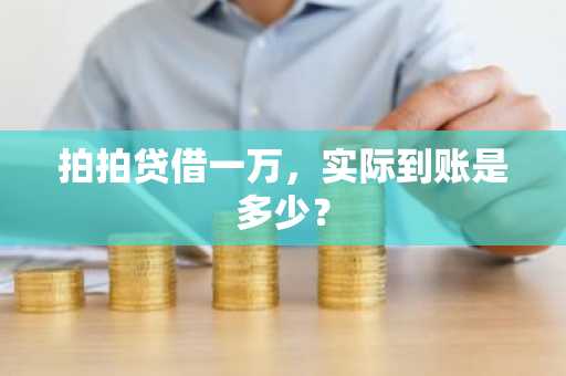 拍拍贷借一万，实际到账是多少？