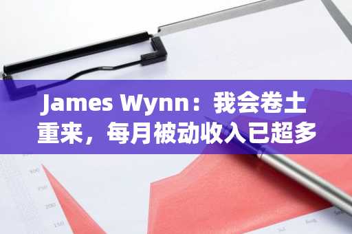 James Wynn：我会卷土重来，每月被动收入已超多数人全年收入