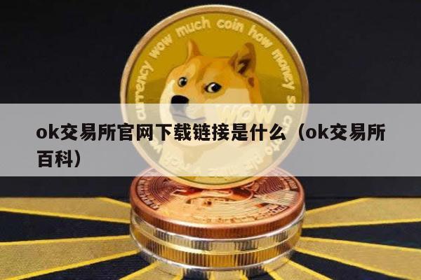 ok交易所官网下载链接是什么（ok交易所百科）