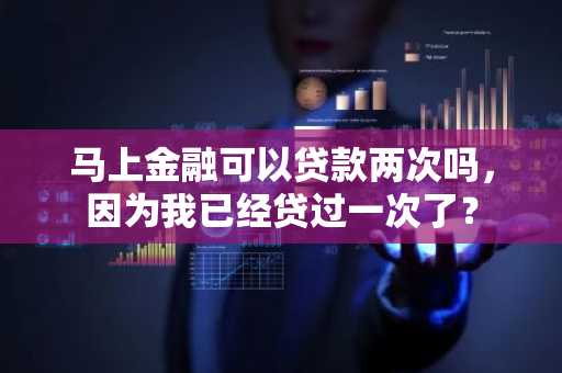 马上金融可以贷款两次吗，因为我已经贷过一次了？