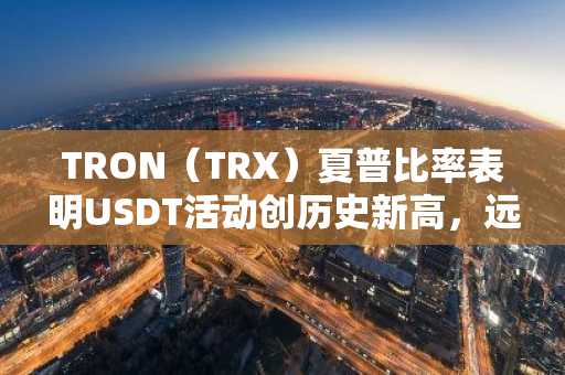 TRON（TRX）夏普比率表明USDT活动创历史新高，远未过热