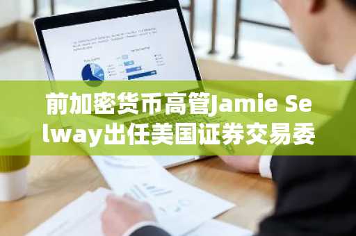 前加密货币高管Jamie Selway出任美国证券交易委员会交易与市场总监