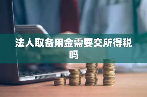 法人取备用金需要交所得税吗