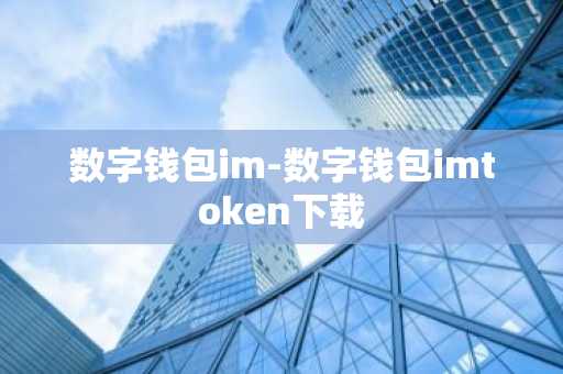 数字钱包im-数字钱包imtoken下载