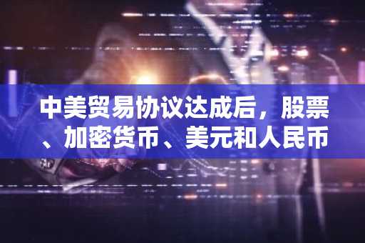 中美贸易协议达成后，股票、加密货币、美元和人民币均下跌