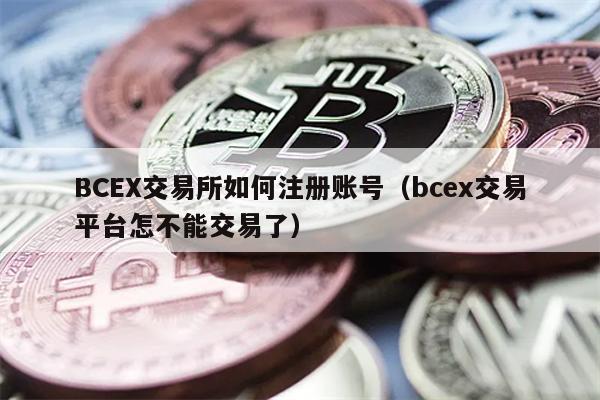 BCEX交易所如何注册账号（bcex交易平台怎不能交易了）
