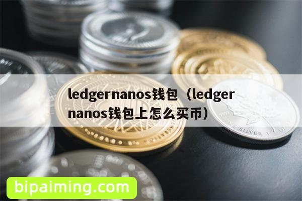 ledgernanos钱包（ledgernanos钱包上怎么买币）