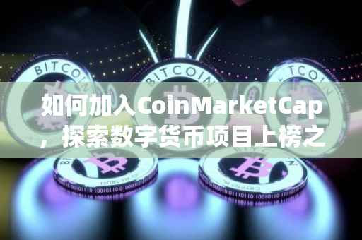 如何加入CoinMarketCap，探索数字货币项目上榜之路
