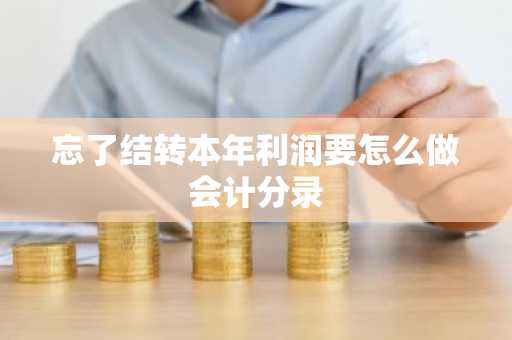 忘了结转本年利润要怎么做会计分录
