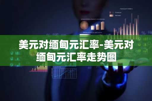 美元对缅甸元汇率-美元对缅甸元汇率走势图
