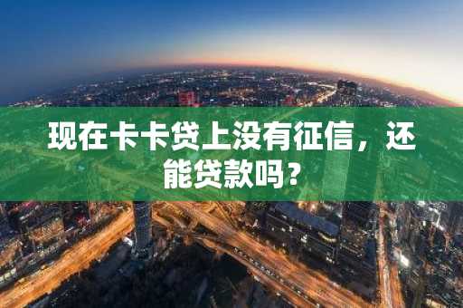 现在卡卡贷上没有征信，还能贷款吗？