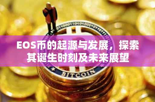 EOS币的起源与发展，探索其诞生时刻及未来展望