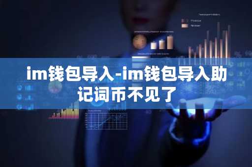 im钱包导入-im钱包导入助记词币不见了