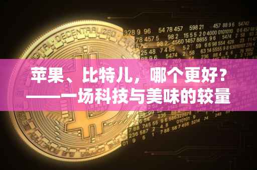 苹果、比特儿，哪个更好？——一场科技与美味的较量