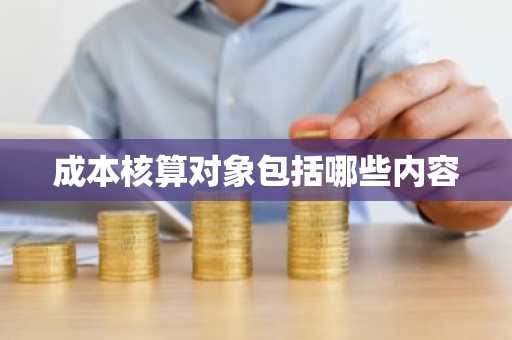 成本核算对象包括哪些内容