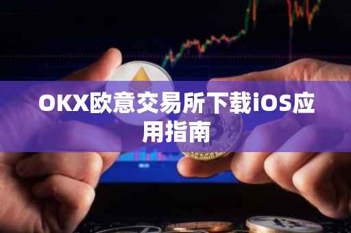 OKX欧意交易所下载iOS应用指南