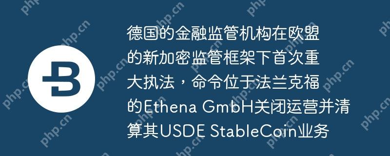 德国的金融监管机构在欧盟的新加密监管框架下首次重大执法，命令位于法兰克福的Ethena GmbH关闭运营并清算其USDE StableCoin业务