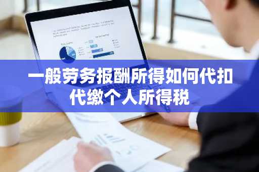 一般劳务报酬所得如何代扣代缴个人所得税